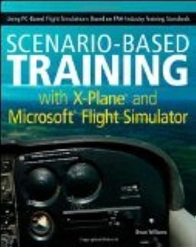 Scenario-Based Training with X-Plane and MicrosoftFlight Simulator: Using PC-Based Flight Simulations Based on FAA-Industry Training Standards
