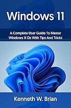 Windows 11: A Complete User Guide To Master Windows 11 OS With Tips And Tricks