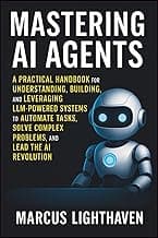 Mastering AI Agents: A Practical Handbook for Understanding, Building, and Leveraging LLM-Powered Autonomous Systems to Automate Tasks, Solve Complex Problems, and Lead the AI Revolution