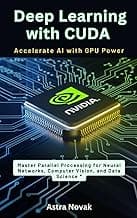 Deep Learning with CUDA Accelerate AI with GPU Power: Master Parallel Processing for Neural Networks, Computer Vision, and Data Science