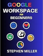 GOOGLE WORKSPACE FOR BEGINNERS: A Complete Mastery Guide on G Suite Apps with Clear Illustrations Containing Google Docs, Sheets, Drive, Gmail and Slides