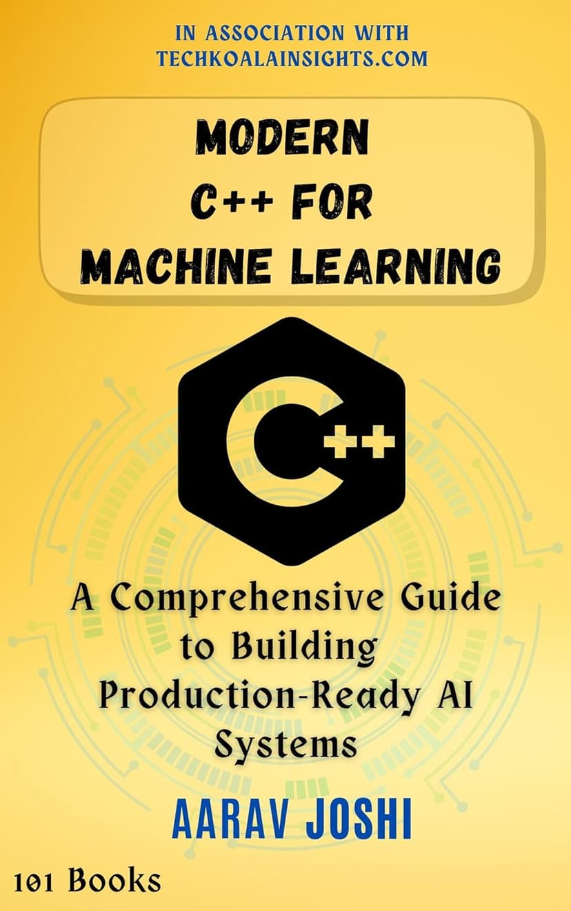 Modern C++ for Machine Learning: A Comprehensive Guide to Building Production-Ready AI Systems