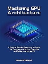 Mastering GPU Architecture: A Practical Guide for Developers to exploiting the Powerhouse of Modern Computing for Machine learning and AI