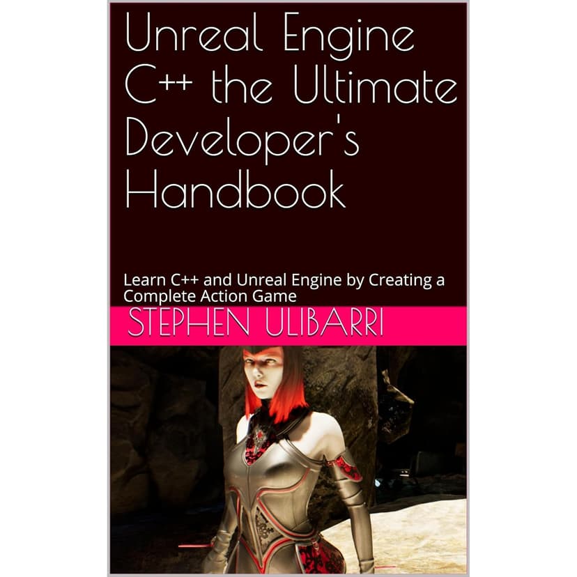 Unreal Engine C++ the Ultimate Developer's Handbook: Learn C++ and Unreal Engine by Creating a Complete Action Game
