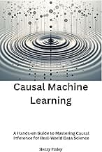 Casual Machine Learning : A Hands-on Guide to Mastering Causal Inference for Real-World Data Science