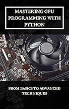 Mastering GPU Programming with Python: From Basics to Advanced Techniques