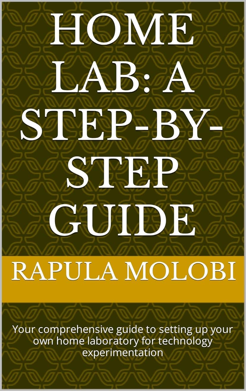 Home Lab: A Step-by-Step Guide: Your comprehensive guide to setting up your own home laboratory for technology experimentation