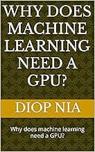 Why does machine learning need a GPU?: Why does machine learning need a GPU?