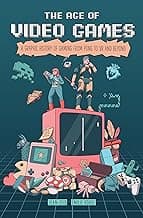 The Age of Video Games: A Graphic History of Gaming from Pong to VR and Beyond